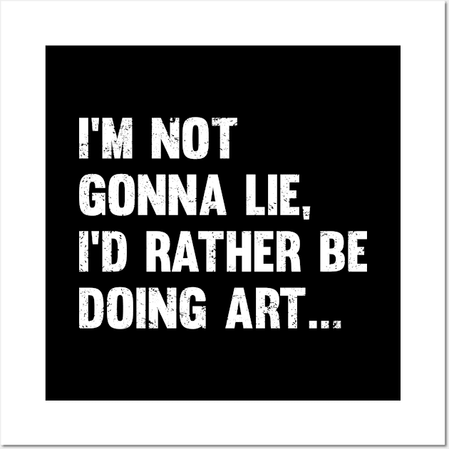 Artist - Im Not Gonna Lie Id Rather Be Doing Art Wall Art by Kudostees